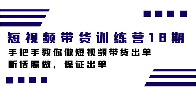 短视频带货训练营18期，手把手教你做短视频带货出单，听话照做，保证出单创业之家-网创项目资源站-副业项目-创业项目-搞钱项目创业之家