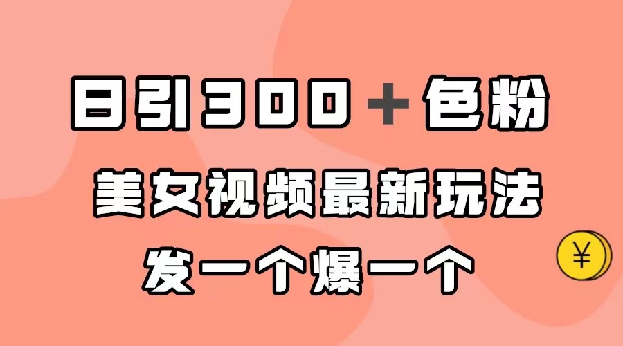日引300＋色粉，美女视频最新玩法，发一个爆一个创业之家-网创项目资源站-副业项目-创业项目-搞钱项目创业之家