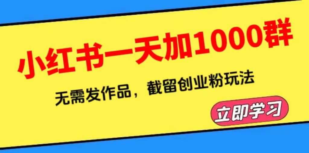 小红书一天加1000群，无需发作品，截留创业粉玩法 （附软件）创业之家-网创项目资源站-副业项目-创业项目-搞钱项目创业之家