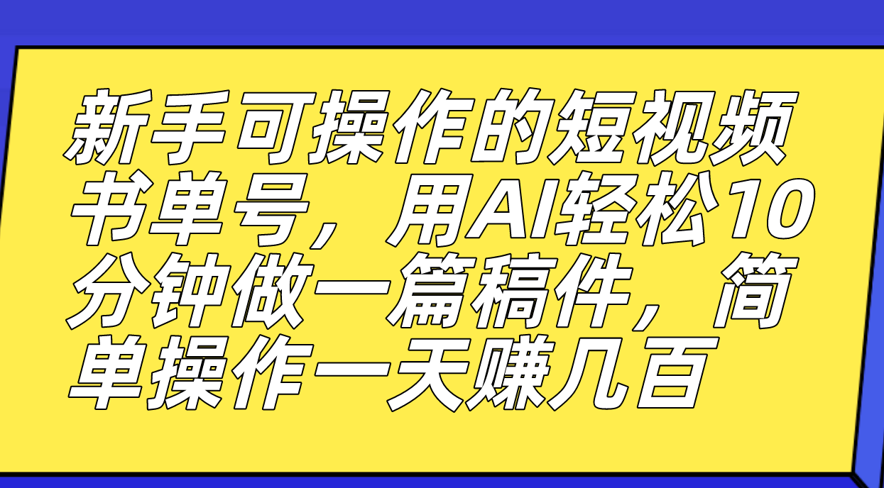 新手可操作的短视频书单号，用AI轻松10分钟做一篇稿件，一天轻松赚几百创业之家-网创项目资源站-副业项目-创业项目-搞钱项目创业之家