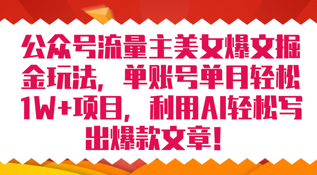 公众号流量主美女爆文掘金玩法 单账号单月轻松8000+利用AI轻松写出爆款文章创业之家-网创项目资源站-副业项目-创业项目-搞钱项目创业之家