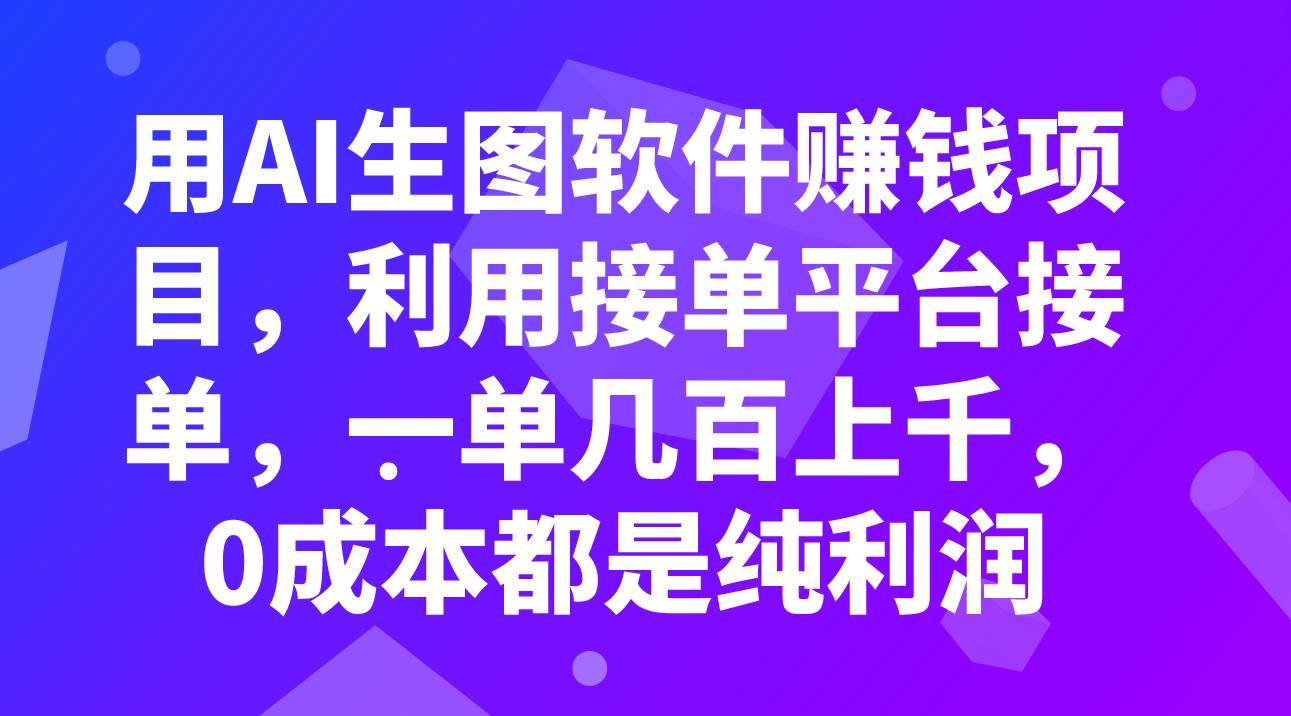 用AI生图软件赚钱项目，利用接单平台接单，一单几百上千，0成本都是纯利润创业之家-网创项目资源站-副业项目-创业项目-搞钱项目创业之家