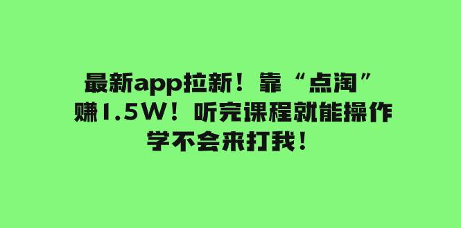 最新app拉新！靠“点淘”赚1.5W！听完课程就能操作！学不会来打我！创业之家-网创项目资源站-副业项目-创业项目-搞钱项目创业之家