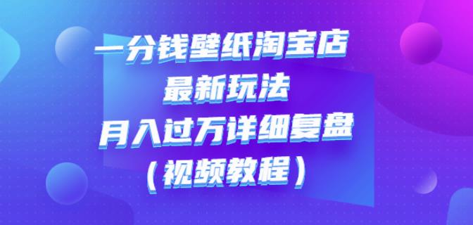 一分钱壁纸淘宝店最新玩法：月入过万详细复盘（视频教程）创业之家-网创项目资源站-副业项目-创业项目-搞钱项目创业之家