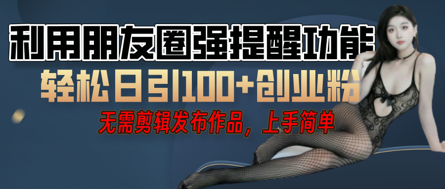 利用微信朋友圈”小红点”功能，引流精准创业粉，无需剪辑视频，发布作品，单人单日引流100+创业粉！创业之家-网创项目资源站-副业项目-创业项目-搞钱项目创业之家