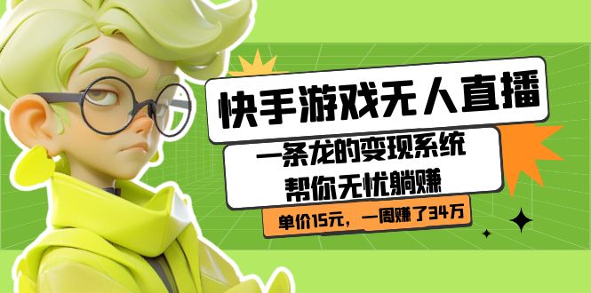 快手游戏无人直播：一条龙的变现系统帮你无忧躺赚  单价15元，一周赚了34万创业之家-网创项目资源站-副业项目-创业项目-搞钱项目创业之家
