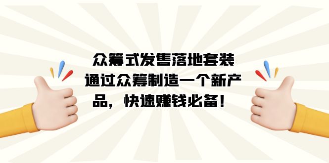 众筹式·发售落地套装：通过众筹制造一个新产品，快速赚钱必备！创业之家-网创项目资源站-副业项目-创业项目-搞钱项目创业之家
