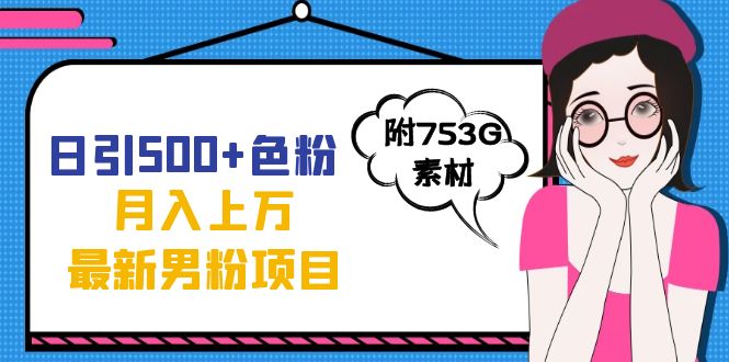 日引500+色粉轻松月入上万九月份最新男粉项目（附753G素材）创业之家-网创项目资源站-副业项目-创业项目-搞钱项目创业之家