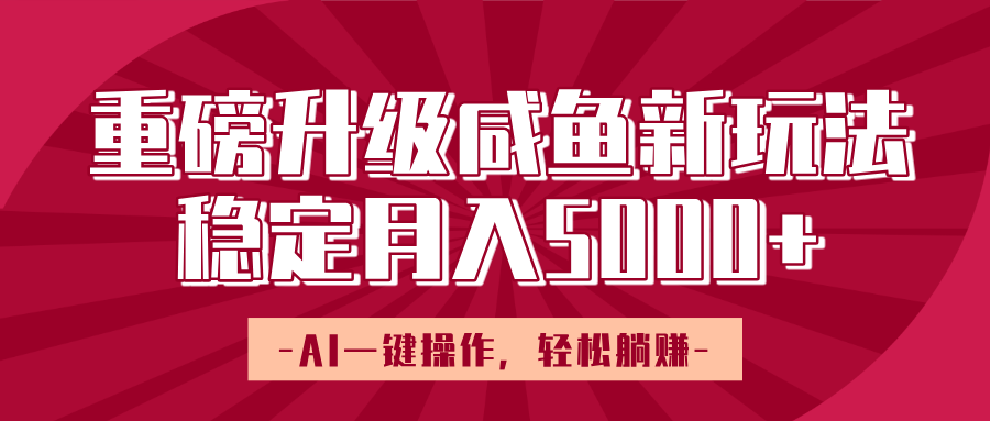 重磅升级咸鱼新玩法，AI一键操作，轻松躺赚，稳定月入5000+创业之家-网创项目资源站-副业项目-创业项目-搞钱项目创业之家