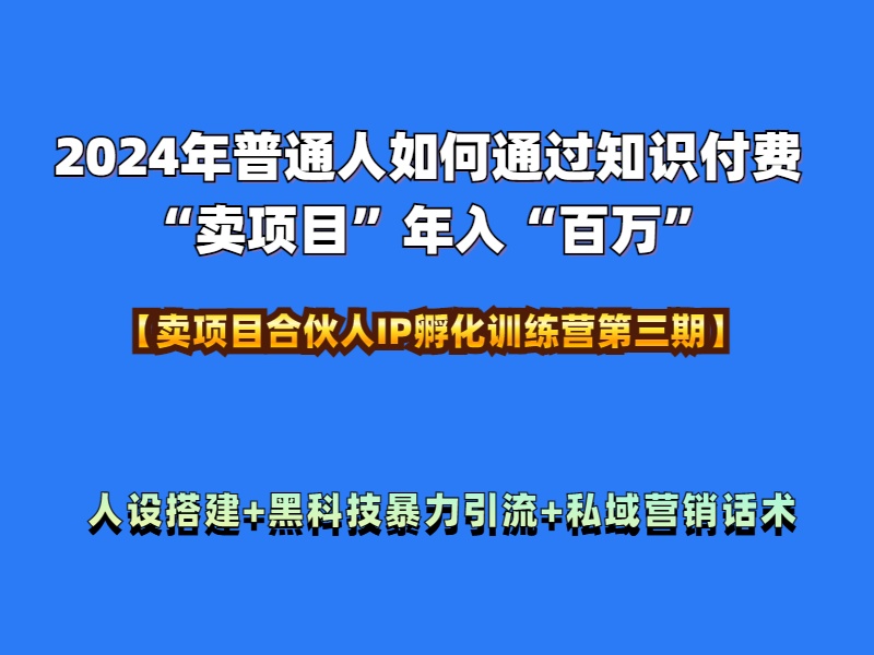 2024年普通人如何通过知识付费“卖项目”年入“百万”人设搭建-黑科技暴力引流-全流程创业之家-网创项目资源站-副业项目-创业项目-搞钱项目创业之家