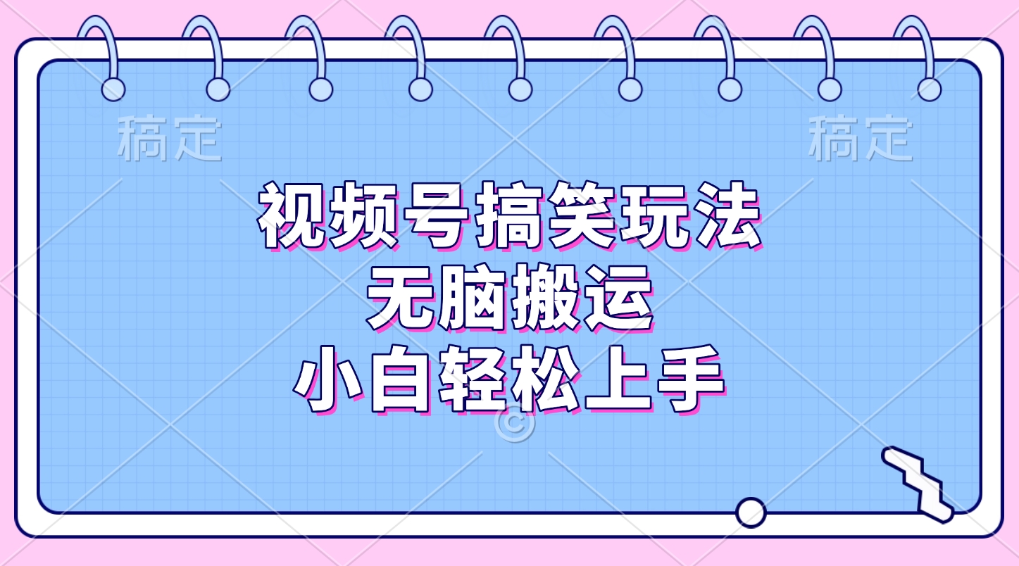 视频号搞笑玩法，无脑搬运，小白轻松上手创业之家-网创项目资源站-副业项目-创业项目-搞钱项目创业之家