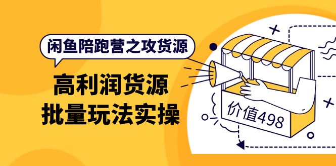 闲鱼陪跑营之攻货源：高利润货源批量玩法，月入过万实操（价值498）创业之家-网创项目资源站-副业项目-创业项目-搞钱项目创业之家