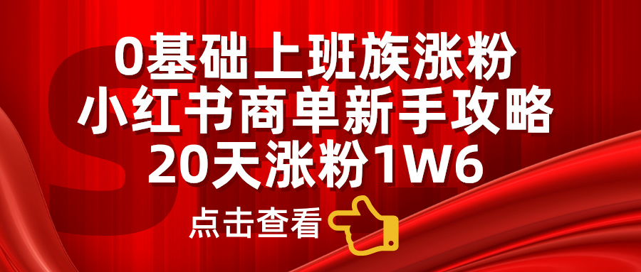 小红书商单新手攻略，20天涨粉1.6w，0基础上班族涨粉创业之家-网创项目资源站-副业项目-创业项目-搞钱项目创业之家