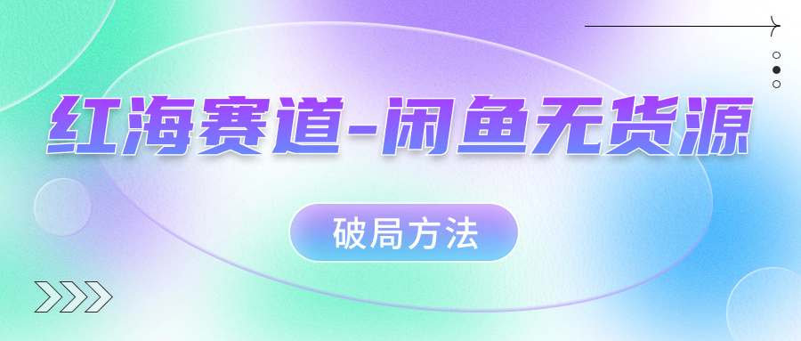 红海赛道闲鱼无货源破局方法创业之家-网创项目资源站-副业项目-创业项目-搞钱项目创业之家
