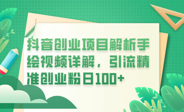 抖音创业项目解析手绘视频详解，引流精准创业粉日100+创业之家-网创项目资源站-副业项目-创业项目-搞钱项目创业之家