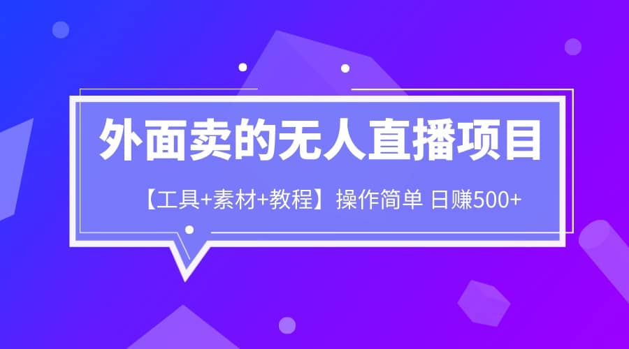 外面卖1980的无人直播项目【工具+素材+教程】日赚500+创业之家-网创项目资源站-副业项目-创业项目-搞钱项目创业之家