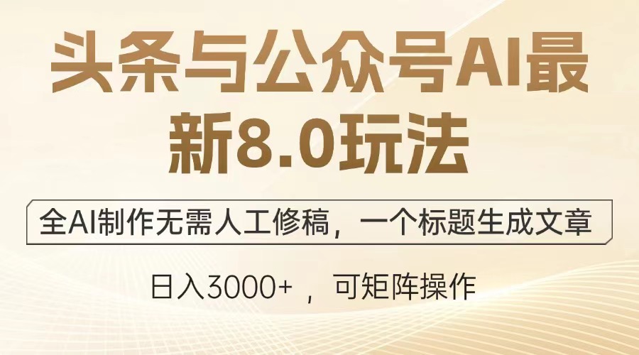 头条与公众号AI最新8.0玩法，全AI制作无需人工修稿，一个标题生成文章，日入3000+创业之家-网创项目资源站-副业项目-创业项目-搞钱项目创业之家