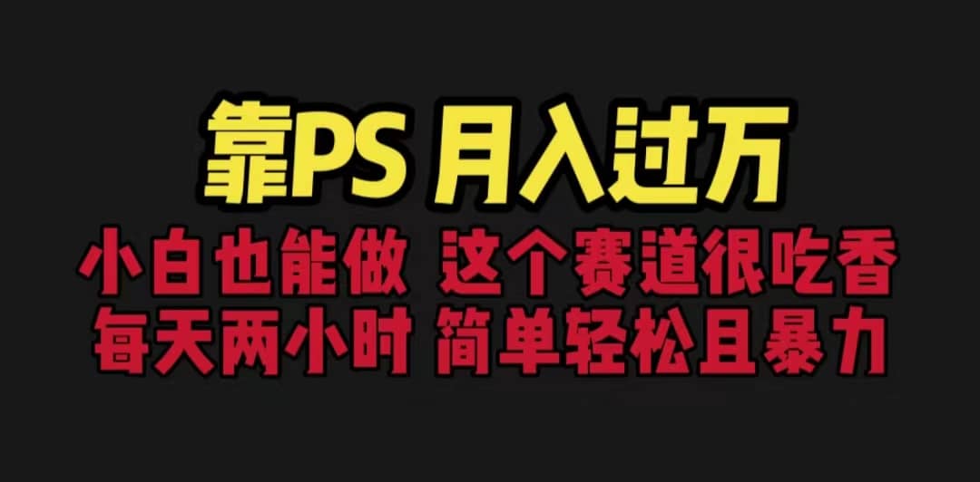 靠PS月入过万 小白做这个赛道很吃香 每天2小时，简单且暴利（教学+170G资料创业之家-网创项目资源站-副业项目-创业项目-搞钱项目创业之家