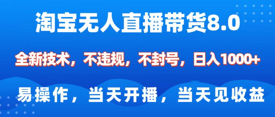 淘宝无人直播带货8.0    全新技术，不违规，不封号，纯小白易操作，当天开播，当天见收益，日入1000+创业之家-网创项目资源站-副业项目-创业项目-搞钱项目创业之家