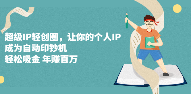 超级IP轻创圈，让你的个人IP，成为自动印钞机创业之家-网创项目资源站-副业项目-创业项目-搞钱项目创业之家