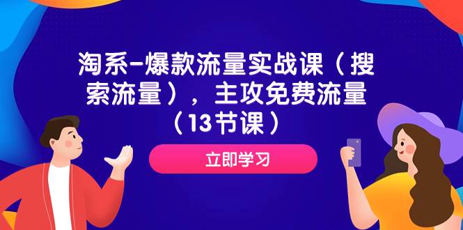 淘系-爆款流量实战课（搜索流量），主攻免费流量（13节课）创业之家-网创项目资源站-副业项目-创业项目-搞钱项目创业之家