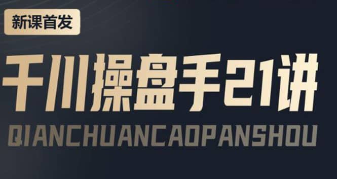 某收费课程：千川操盘手实操，让人人成为千川操盘手创业之家-网创项目资源站-副业项目-创业项目-搞钱项目创业之家