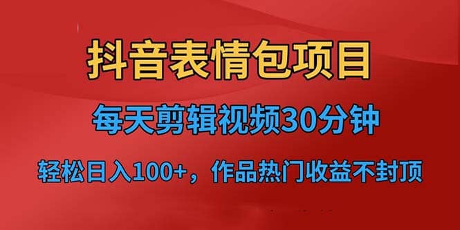抖音表情包项目，每天剪辑表情包上传短视频平台，日入3位数+已实操跑通创业之家-网创项目资源站-副业项目-创业项目-搞钱项目创业之家