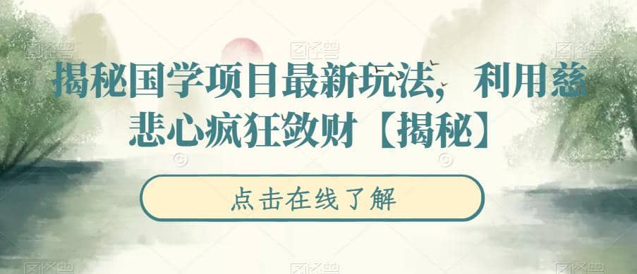 揭秘国学项目最新玩法，利用慈悲心疯狂敛财【揭秘】创业之家-网创项目资源站-副业项目-创业项目-搞钱项目创业之家