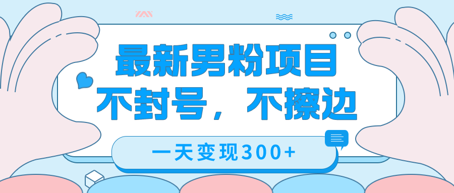最新男粉变现，不擦边，不封号，日入300+（附1360张美女素材）创业之家-网创项目资源站-副业项目-创业项目-搞钱项目创业之家
