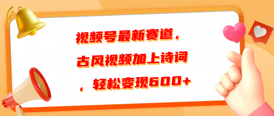 视频号最新赛道，古风视频加上诗词，轻松变现600+创业之家-网创项目资源站-副业项目-创业项目-搞钱项目创业之家