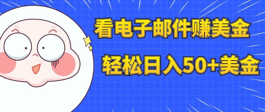 看电子邮件赚美金，多账号轻松日入50+美金创业之家-网创项目资源站-副业项目-创业项目-搞钱项目创业之家