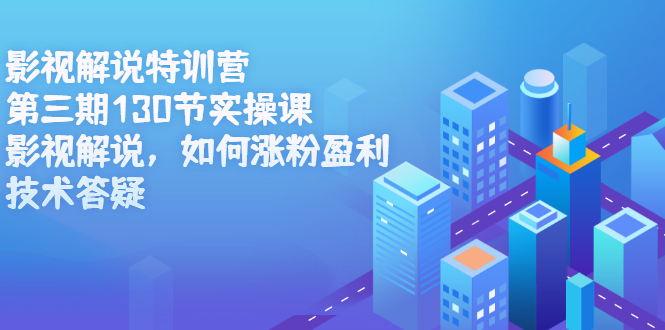 影视解说特训营第三期，130节实操课，影视解说，如何涨粉盈利，技术答疑创业之家-网创项目资源站-副业项目-创业项目-搞钱项目创业之家