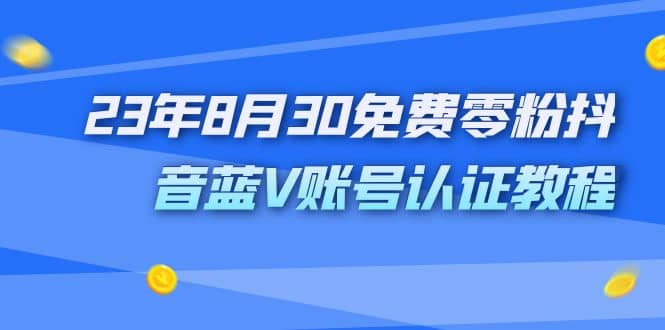 外面收费1980的23年8月30免费零粉抖音蓝V账号认证教程创业之家-网创项目资源站-副业项目-创业项目-搞钱项目创业之家