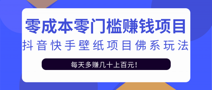 零成本零门槛赚钱项目：抖音快手壁纸项目佛系玩法，一天变现500+【视频教程】创业之家-网创项目资源站-副业项目-创业项目-搞钱项目创业之家