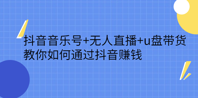 抖音音乐号+无人直播+u盘带货，教你如何通过抖音赚钱创业之家-网创项目资源站-副业项目-创业项目-搞钱项目创业之家