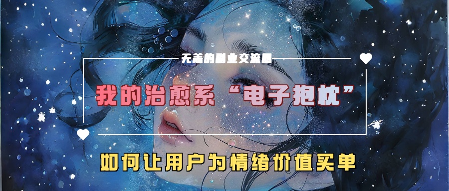 我的治愈系“电子抱枕”，如何让用户为情绪价值买单！创业之家-网创项目资源站-副业项目-创业项目-搞钱项目创业之家