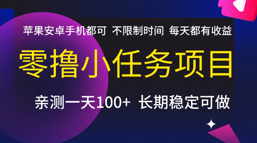 零撸小任务项目，不限制时间，每天都有收益，苹果安卓手机都可，亲测一天100+，长期稳定可做创业之家-网创项目资源站-副业项目-创业项目-搞钱项目创业之家