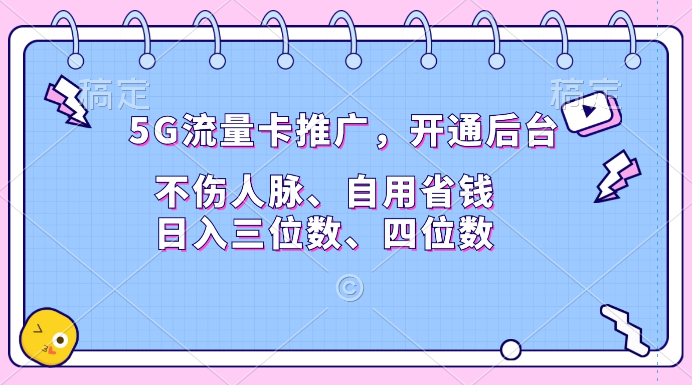 5G流量卡推广，开通后台，不伤人脉、自用省钱，日入三位数、四位数创业之家-网创项目资源站-副业项目-创业项目-搞钱项目创业之家