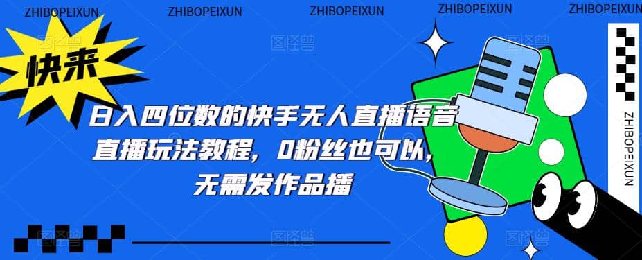 日入四位数的快手无人直播语音直播玩法教程，0粉丝也可以，无需发作品创业之家-网创项目资源站-副业项目-创业项目-搞钱项目创业之家