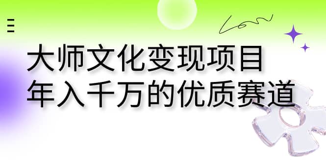 大师文化变现项目 年入千万的优质赛道创业之家-网创项目资源站-副业项目-创业项目-搞钱项目创业之家
