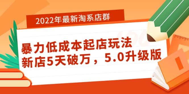 2022年最新淘系店群暴力低成本起店玩法：新店5天破万，5.0升级版创业之家-网创项目资源站-副业项目-创业项目-搞钱项目创业之家