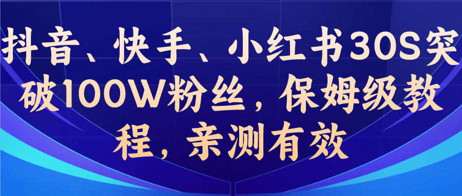 教你一招，抖音、快手、小红书30S突破100W粉丝，保姆级教程，亲测有效创业之家-网创项目资源站-副业项目-创业项目-搞钱项目创业之家