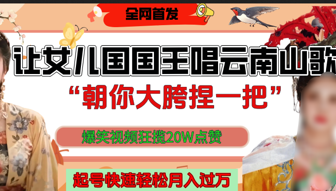 让女儿国国王开口唱云南山歌“朝你大垮捏一把”，爆笑视频狂揽点赞20W，熟练后起号快轻松月入过万！创业之家-网创项目资源站-副业项目-创业项目-搞钱项目创业之家