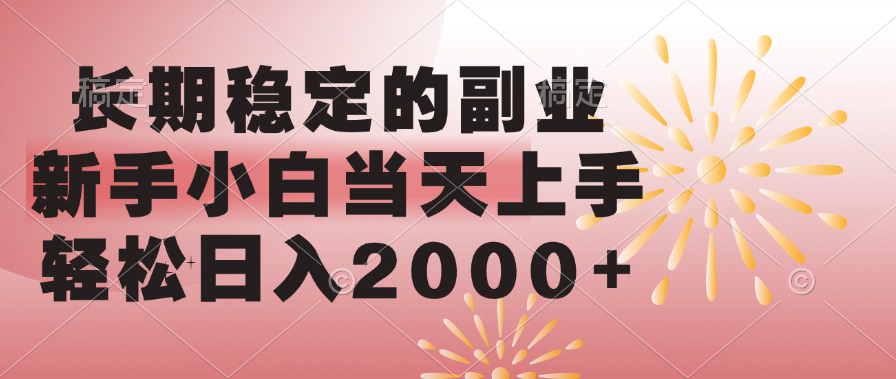 长期稳定的副业，轻松日入2000+新手小白当天上手，创业之家-网创项目资源站-副业项目-创业项目-搞钱项目创业之家