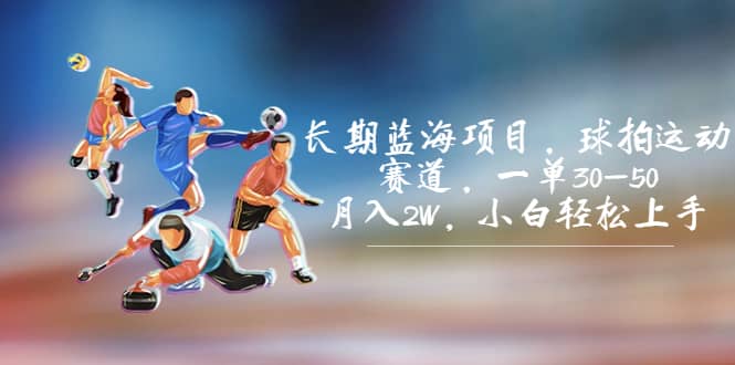 长期蓝海项目，球拍运动赛道，一单30-50，月入2W，小白轻松上手创业之家-网创项目资源站-副业项目-创业项目-搞钱项目创业之家