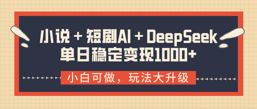 小说＋短剧AI＋DeepSeek结合变现，单日稳定变现1000+创业之家-网创项目资源站-副业项目-创业项目-搞钱项目创业之家