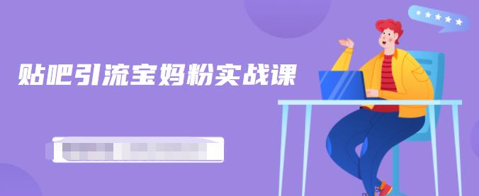 百度贴吧引流宝妈粉实战课，小白也可以日引100+精准粉【视频课程】创业之家-网创项目资源站-副业项目-创业项目-搞钱项目创业之家