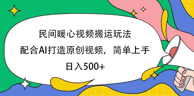 民间暖心视频搬运玩法，配合AI打造原创视频，简单上手，日入500+创业之家-网创项目资源站-副业项目-创业项目-搞钱项目创业之家