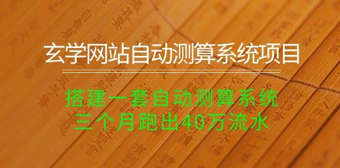 玄学网站自动测算系统项目：搭建一套自动测算系统，三个月跑出40万流水创业之家-网创项目资源站-副业项目-创业项目-搞钱项目创业之家