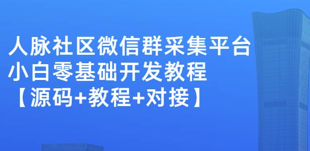 外面卖1000的人脉社区微信群采集平台小白0基础开发教程【源码+教程+对接】创业之家-网创项目资源站-副业项目-创业项目-搞钱项目创业之家